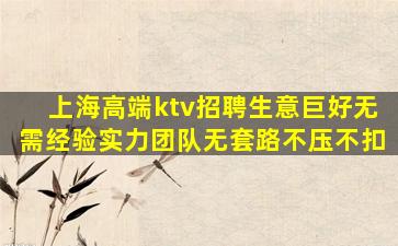 上海高端ktv招聘生意巨好无需经验实力团队无套路不压不扣