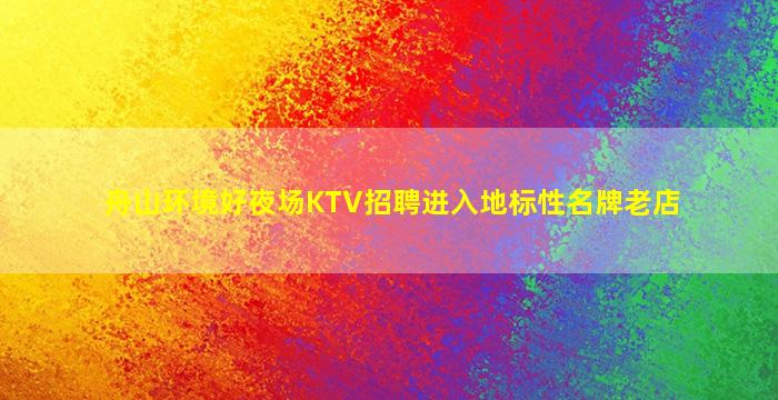 舟山环境好夜场KTV招聘进入地标性名牌老店