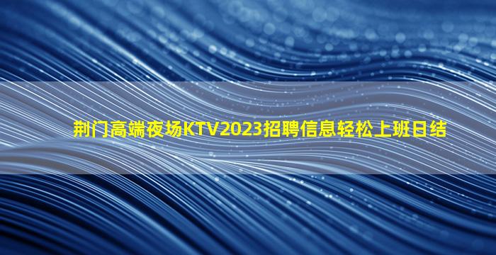 荆门高端夜场KTV2023招聘信息轻松上班日结